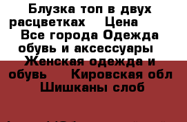 Блузка топ в двух расцветках  › Цена ­ 800 - Все города Одежда, обувь и аксессуары » Женская одежда и обувь   . Кировская обл.,Шишканы слоб.